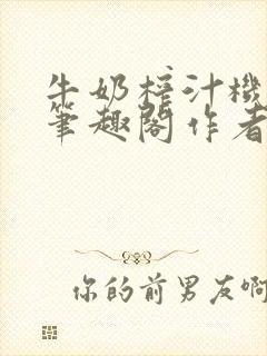 牛奶榨汁机po笔趣阁作者炖一碗汤