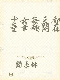 少女每天都想被爱笔趣阁在线阅读