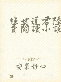 绝世道君陆羽免费阅读小说