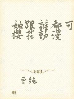 她跟谁都可以爱樱花动漫