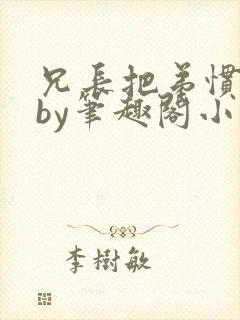 兄长把弟惯坏了by笔趣阁小说最新章节