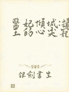 医妃倾城:摄政王的心尖宠