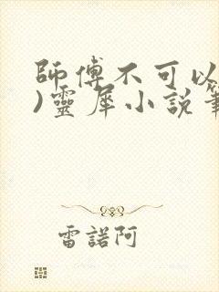 师傅不可以(限)灵犀小说笔趣阁
