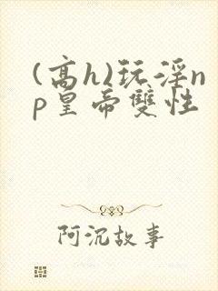 (高h)玩淫np皇帝双性封面