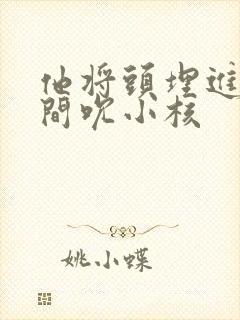 他将头埋进双腿间吮小核