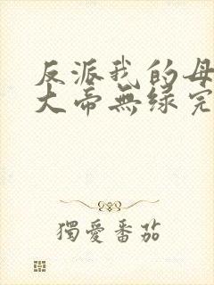 反派我的母亲是大帝无绿完整