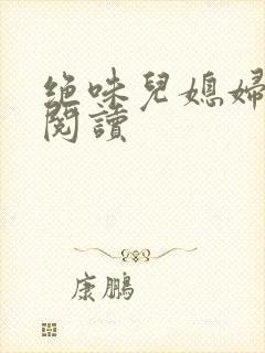 绝味儿媳妇免费阅读