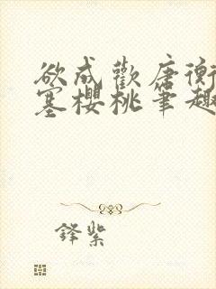 欲成欢唐衡姚路塞樱桃笔趣阁一