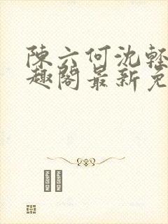 陈六何沈轻舞笔趣阁最新免费阅读全