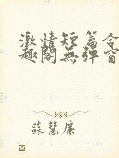 激情短篇合集笔趣阁无弹窗免费阅读