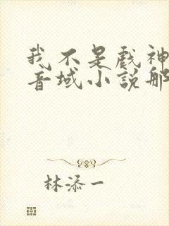 我不是戏神三九音域小说那里可以看