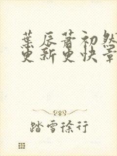 叶辰萧初然刚刚更新更快章节