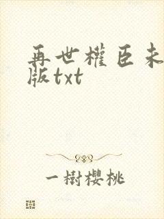 再世权臣未删减版txt