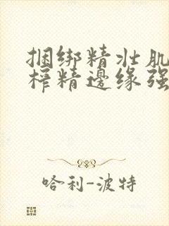 捆绑精壮肌肉男榨精边缘强制摸j网站