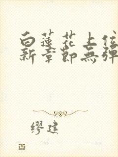 白莲花上位史最新章节无弹窗笔趣阁