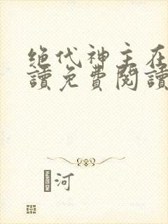 绝代神主在线阅读免费阅读