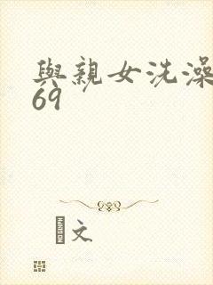 与亲女洗澡伦了69