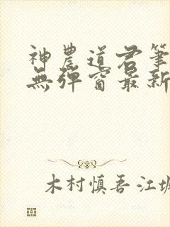 神农道君笔趣阁无弹窗最新章节