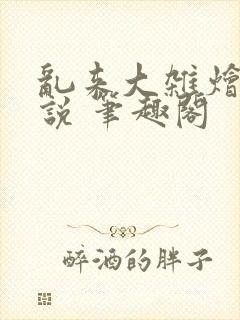 乱来大杂烩 小说 笔趣阁