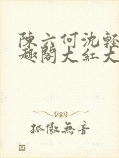 陈六何沈轻舞笔趣阁大红大紫