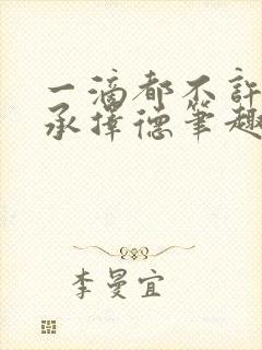 一滴都不许漏魏承择德笔趣阁