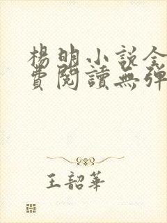 杨明小说全文免费阅读无弹窗