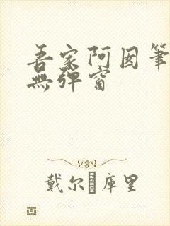 吾家阿囡笔趣阁无弹窗