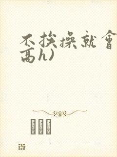 不挨操就会死(高h)