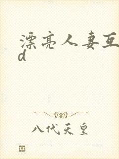 漂亮人妻互换hd