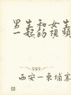 男生和女生操在一起的视频