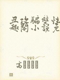 丑攻骗双性人笔趣阁小说免费阅读