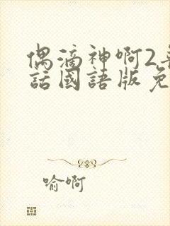 偶滴神啊2普通话国语版免费观看