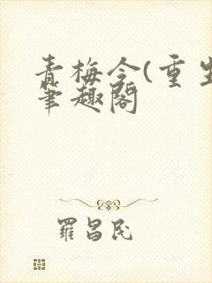 青梅令(重生)笔趣阁
