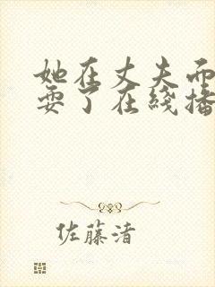 她在丈夫面前被耍了在线播放…