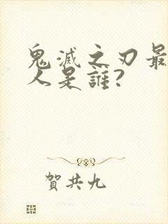 鬼灭之刃最强的人是谁?