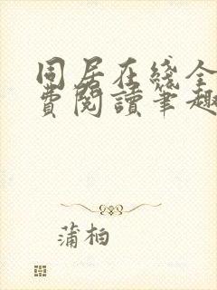 同居在线全文免费阅读笔趣阁无弹窗