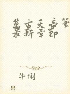 万古天帝笔趣阁最新章节