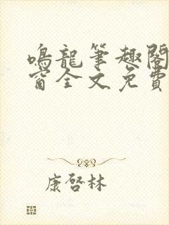 鸣龙笔趣阁无弹窗全文免费阅读