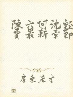 陈六何沈轻舞免费最新章节