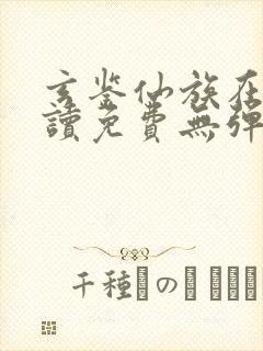 玄鉴仙族在线阅读免费无弹窗