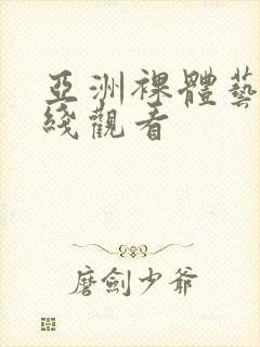 亚洲裸体艺术在线观看