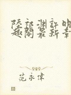 陆祁渊许明棠笔趣阁最新章节阅读