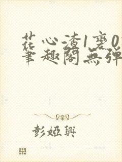 花心渣1变0记笔趣阁无弹窗最新章节