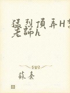 猛烈顶弄H禁欲老师h