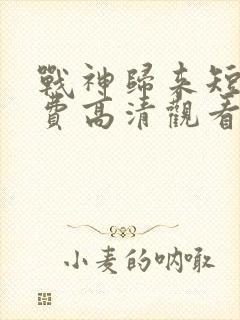 战神归来短剧免费高清观看