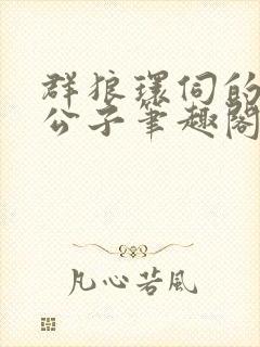 群狼环伺的黑道公子笔趣阁无弹窗