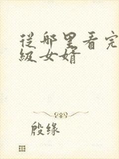 从哪里看完结超级女婿