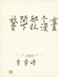 放开那个女巫免费下拉漫画