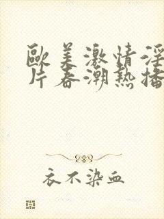 欧美激情淫妇大片春潮热播剧一