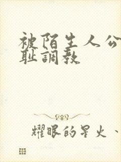 被陌生人公开羞耻调教